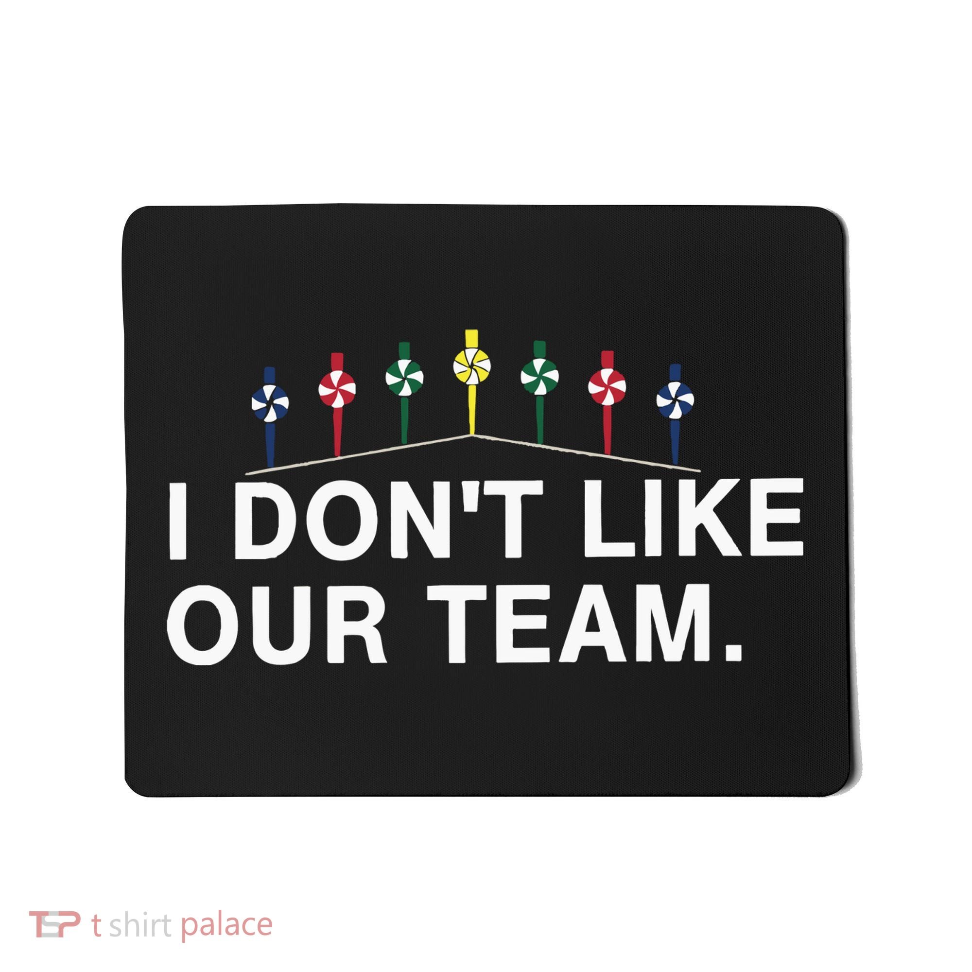 I Don’T Like Our Team Mousepad