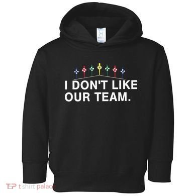 I Don’T Like Our Team Toddler Hoodie
