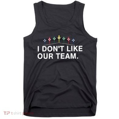 I Don’T Like Our Team Tank Top