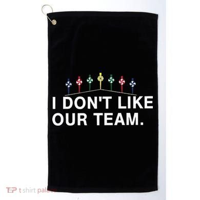 I Don’T Like Our Team Golf Towel