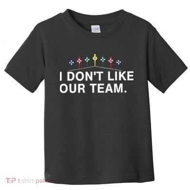 I Don’T Like Our Team Toddler T-Shirt