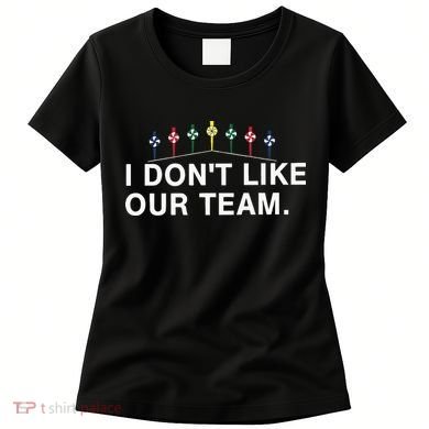 I Don’T Like Our Team Women's T-Shirt