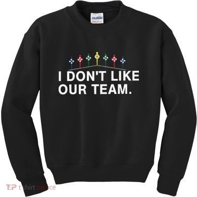 I Don’T Like Our Team Kids Sweatshirt