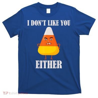 I Don't Like You Either Halloween Candy Corn T-Shirt