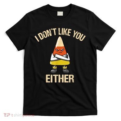 I Don't Like You Either Funny Halloween Candy Corn T-Shirt