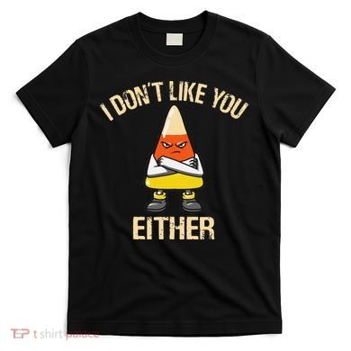 i don't like you either candy corn funny corn lover  T-Shirt