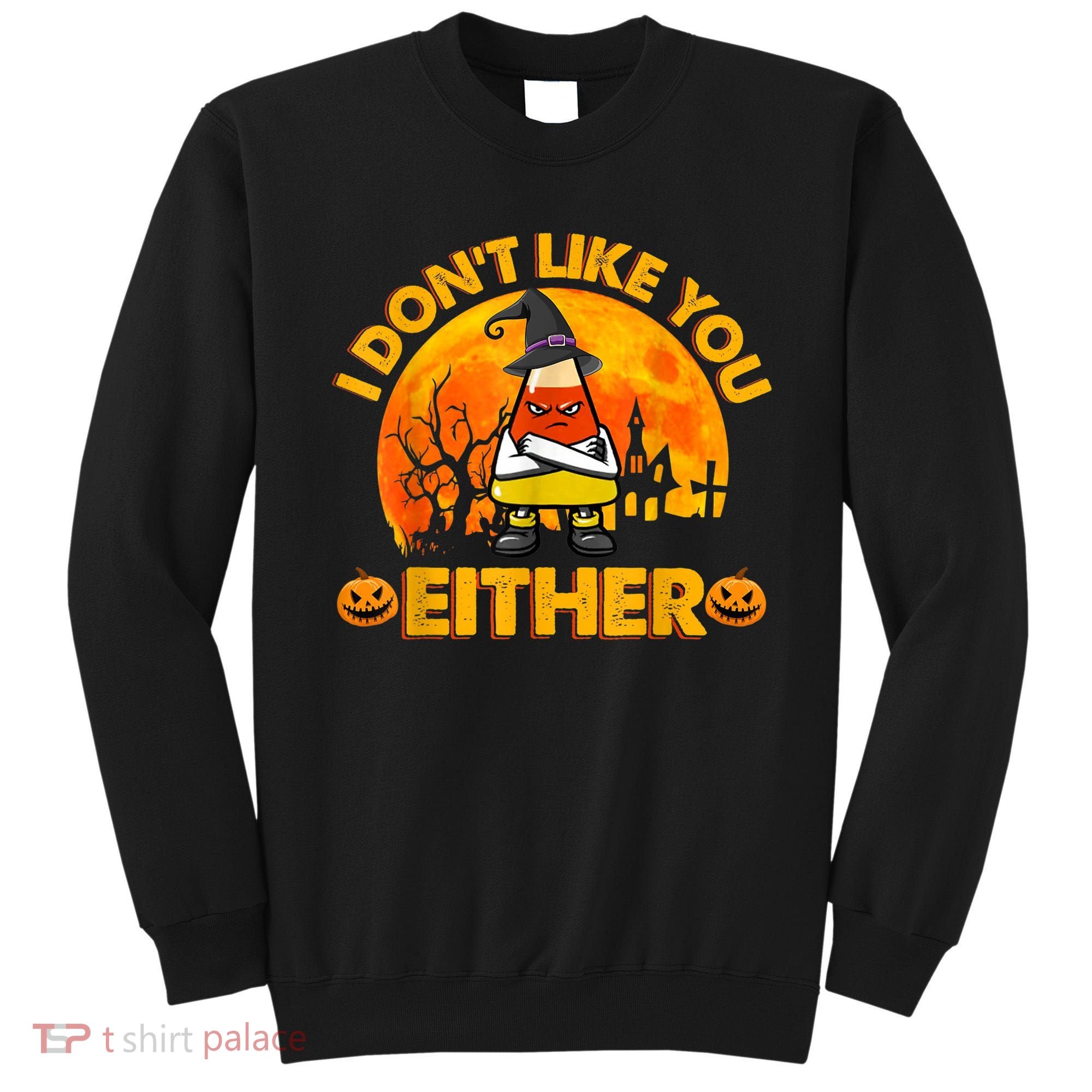 I Don't Like You Either Funny Halloween Candy Corn Sweatshirt