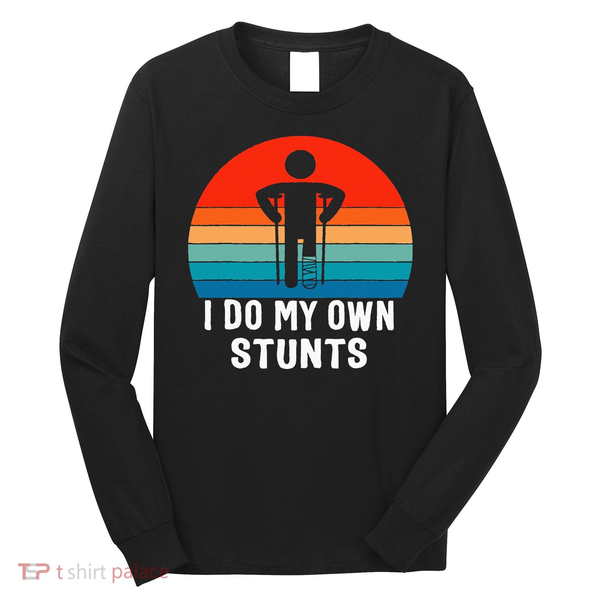 I Do My Own Stunts - Get Well Gift - Injury Leg - Broken Arm Long Sleeve Shirt