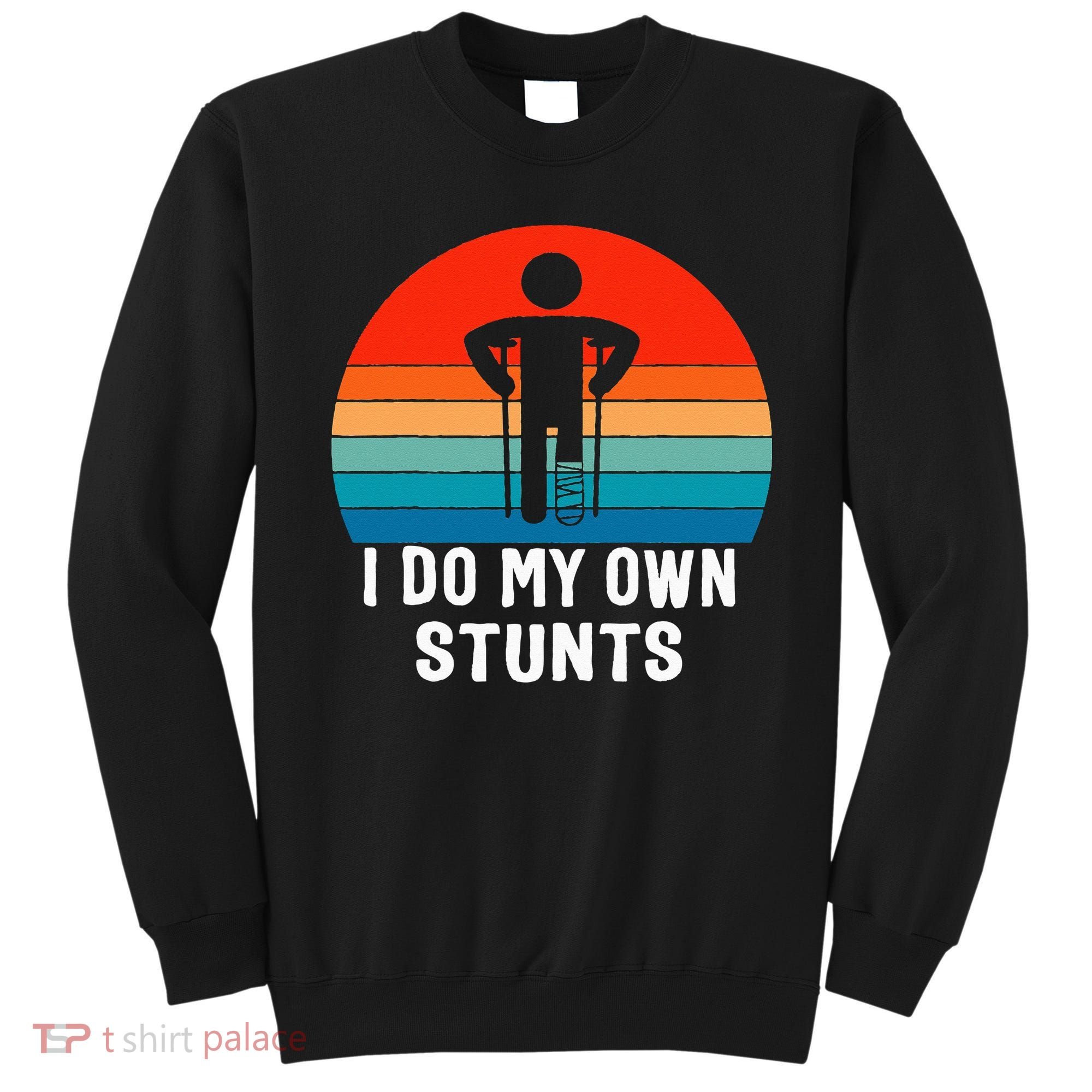 I Do My Own Stunts - Get Well Gift - Injury Leg - Broken Arm Sweatshirt
