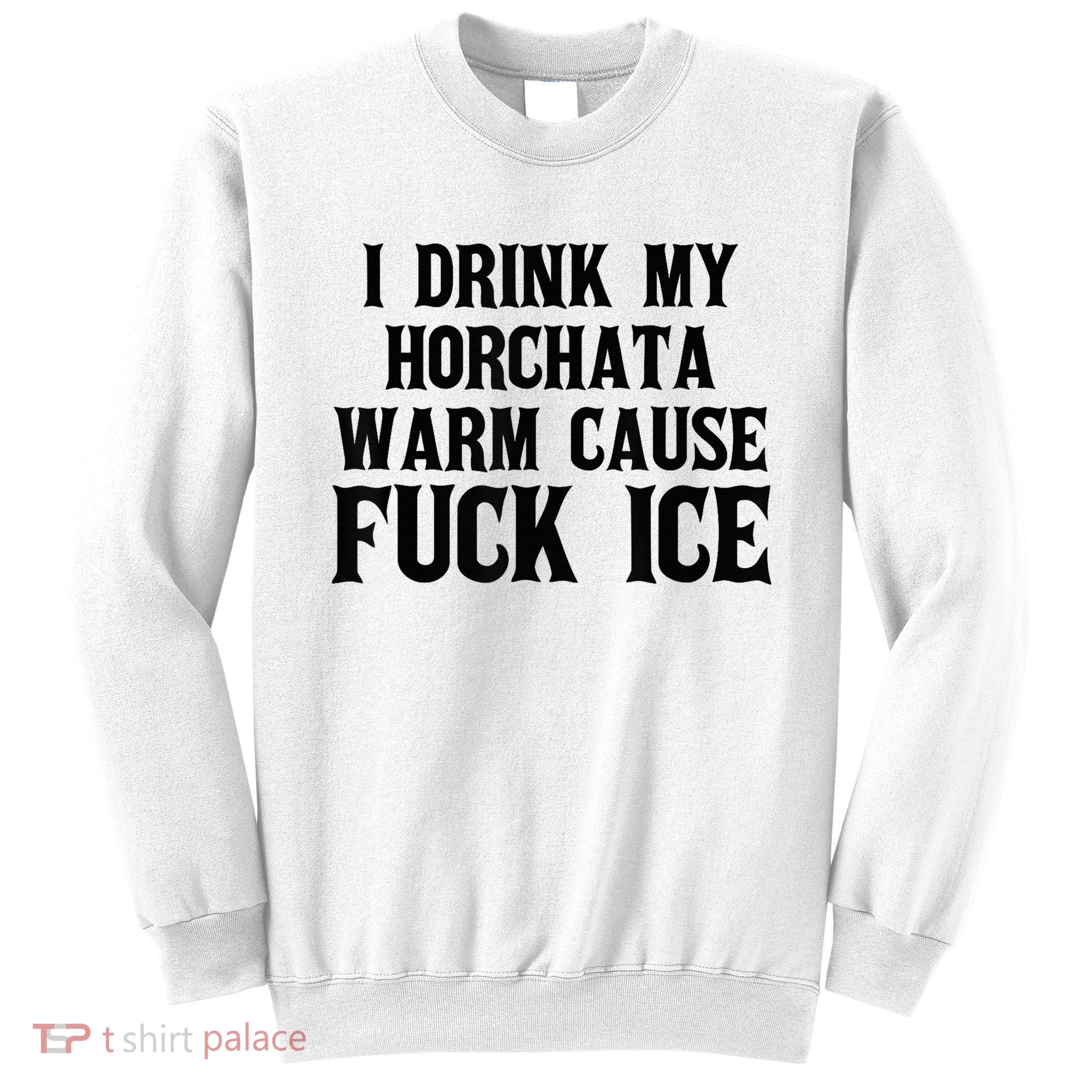 I Drink My Horchata Warm Cause Fuck Ice Deportation Protest Sweatshirt