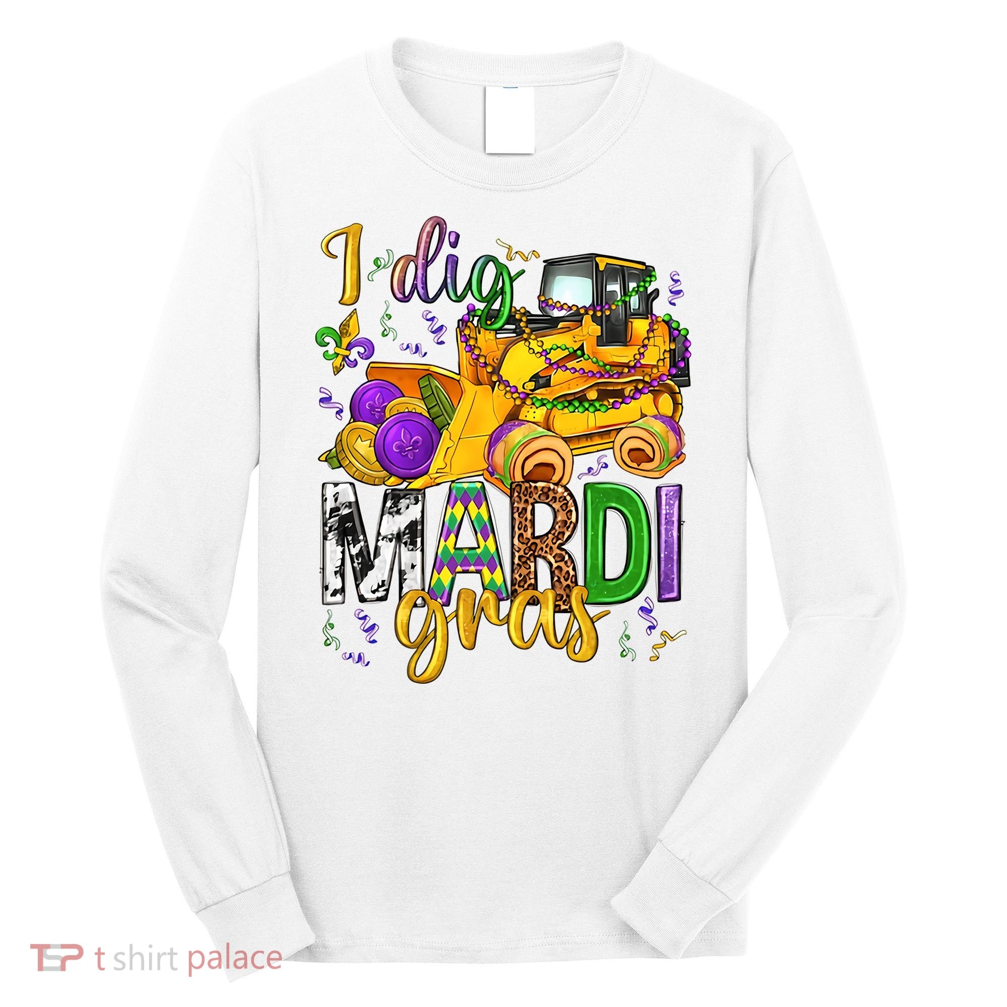 I Dig Madri Gras Excavator Funny Gift Idea Holiday Trending Long Sleeve Shirt
