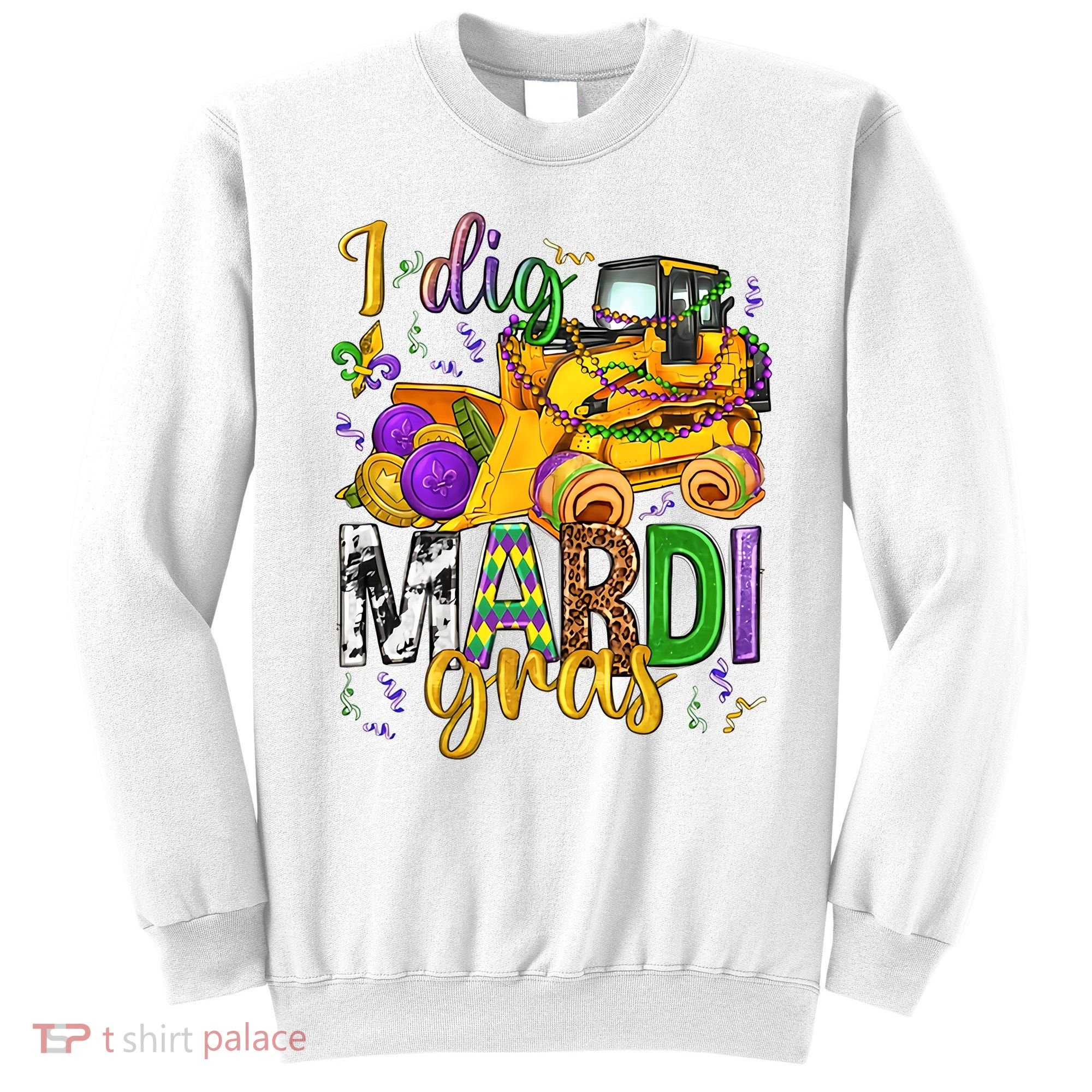 I Dig Madri Gras Excavator Funny Gift Idea Holiday Trending Sweatshirt