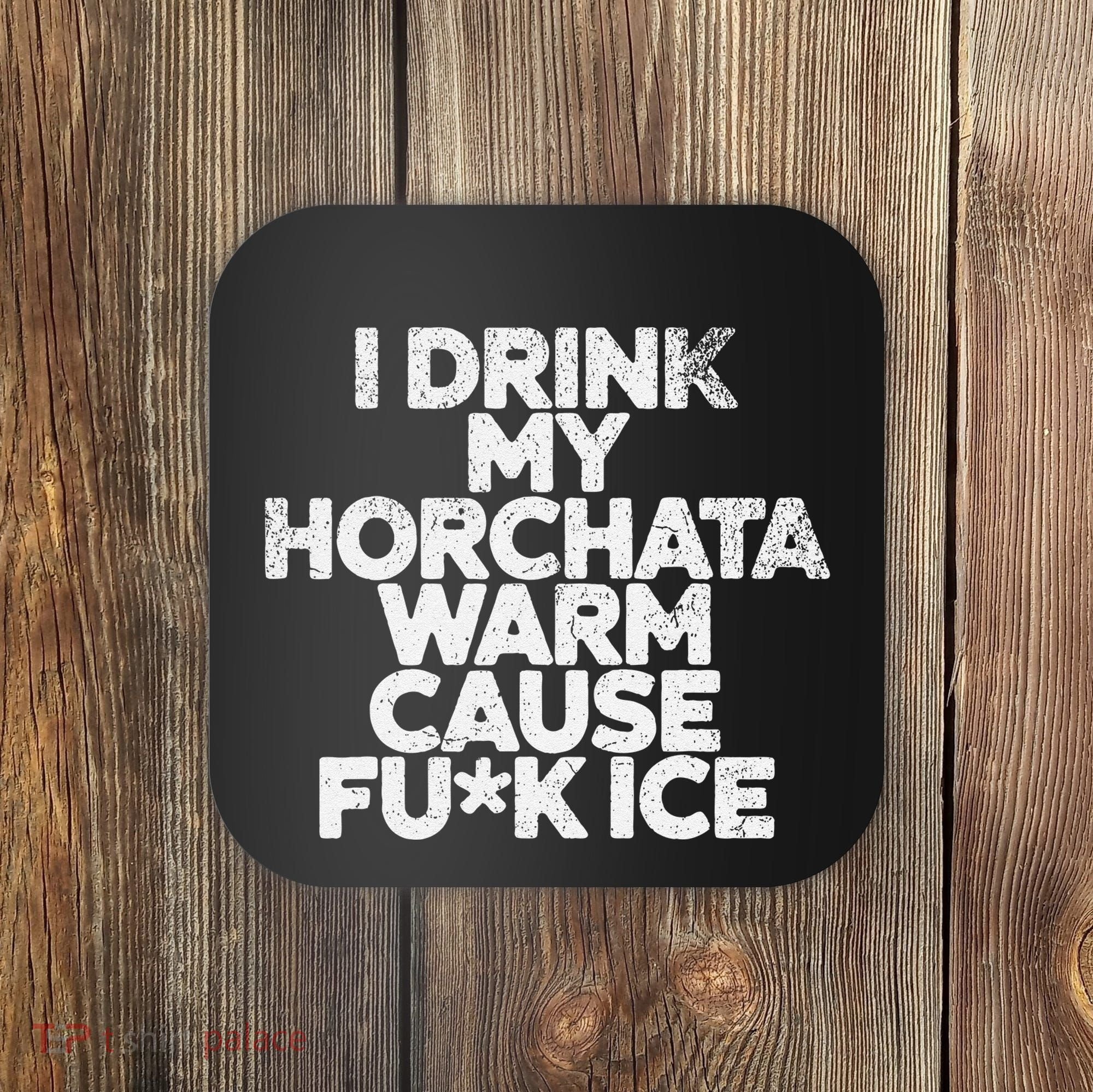 I Drink My Horchata Warm Cause Fck Ice Deportation Protest Coaster
