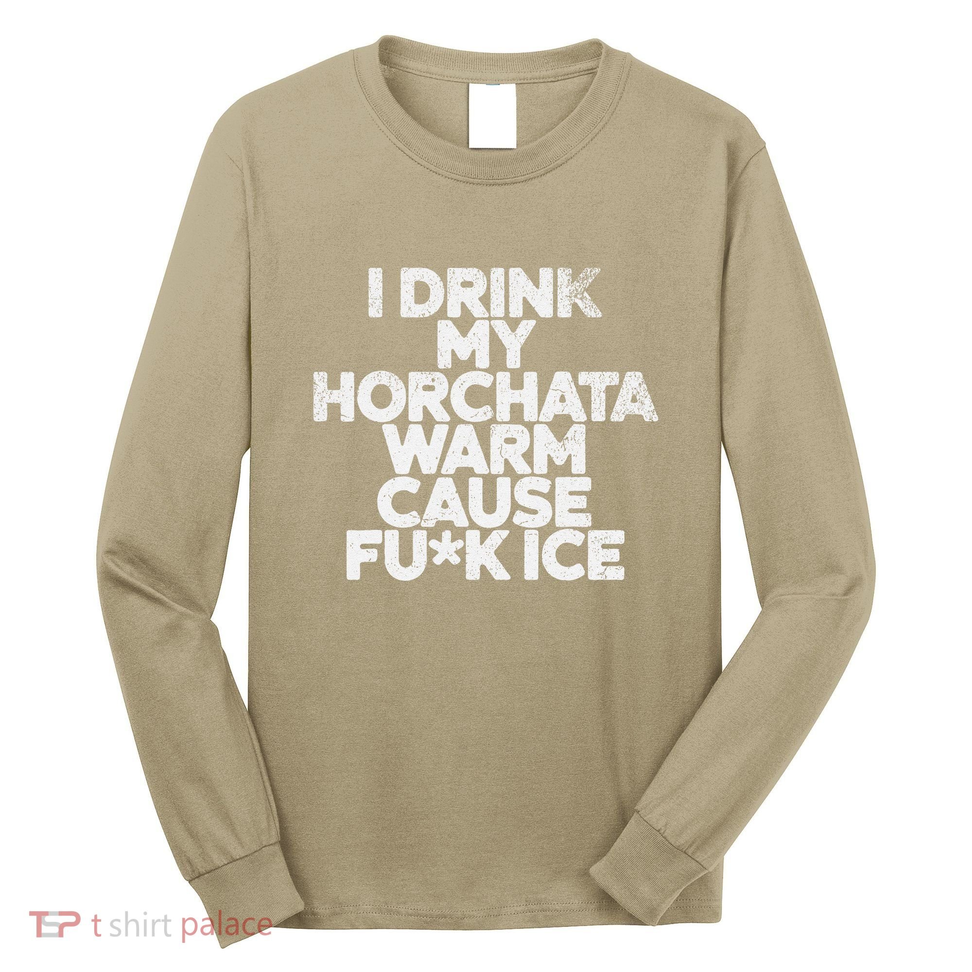 I Drink My Horchata Warm Cause Fck Ice Deportation Protest Long Sleeve Shirt