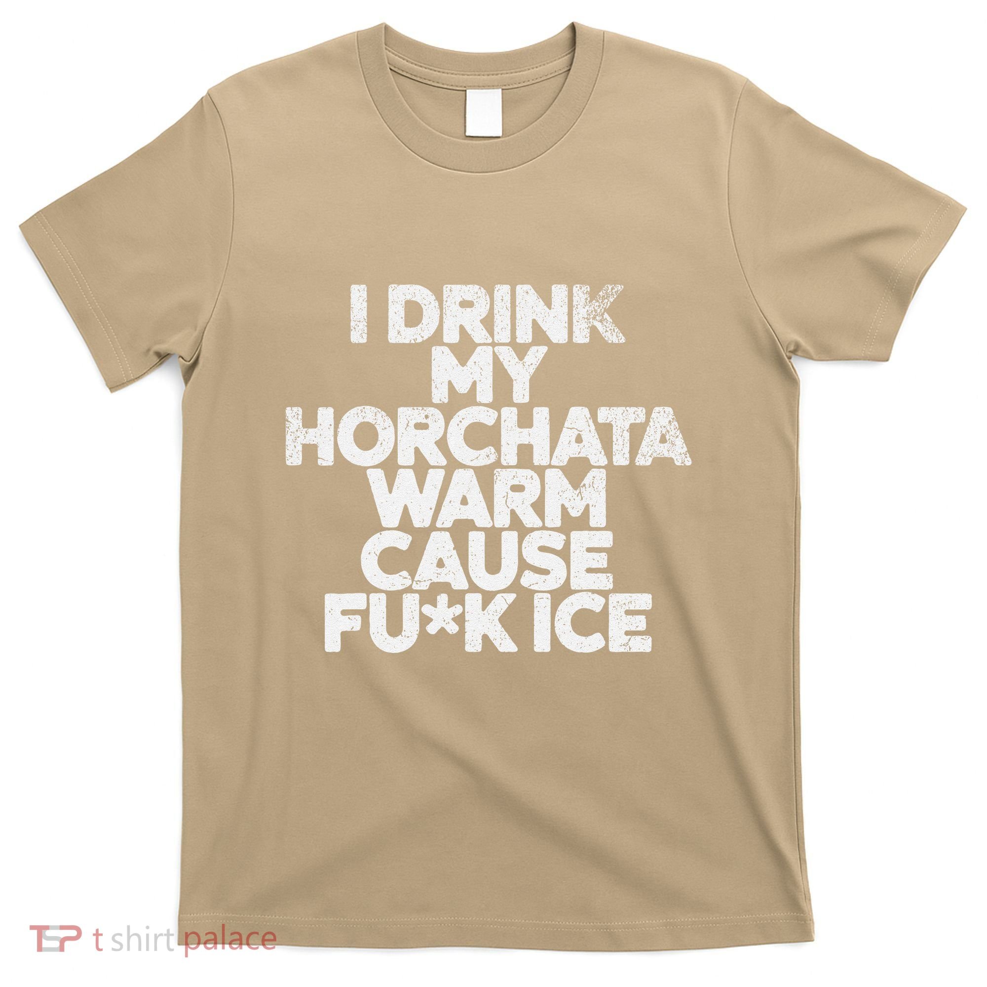 I Drink My Horchata Warm Cause Fck Ice Deportation Protest T-Shirt