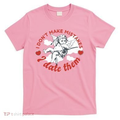 I Don't Make Mistakes I Date Them Cupid T-Shirt