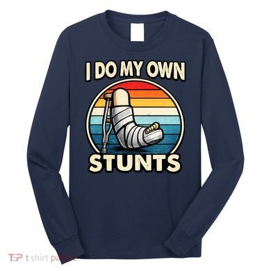 I Do My Own Stunts Broken Leg Funny Meme Long Sleeve Shirt