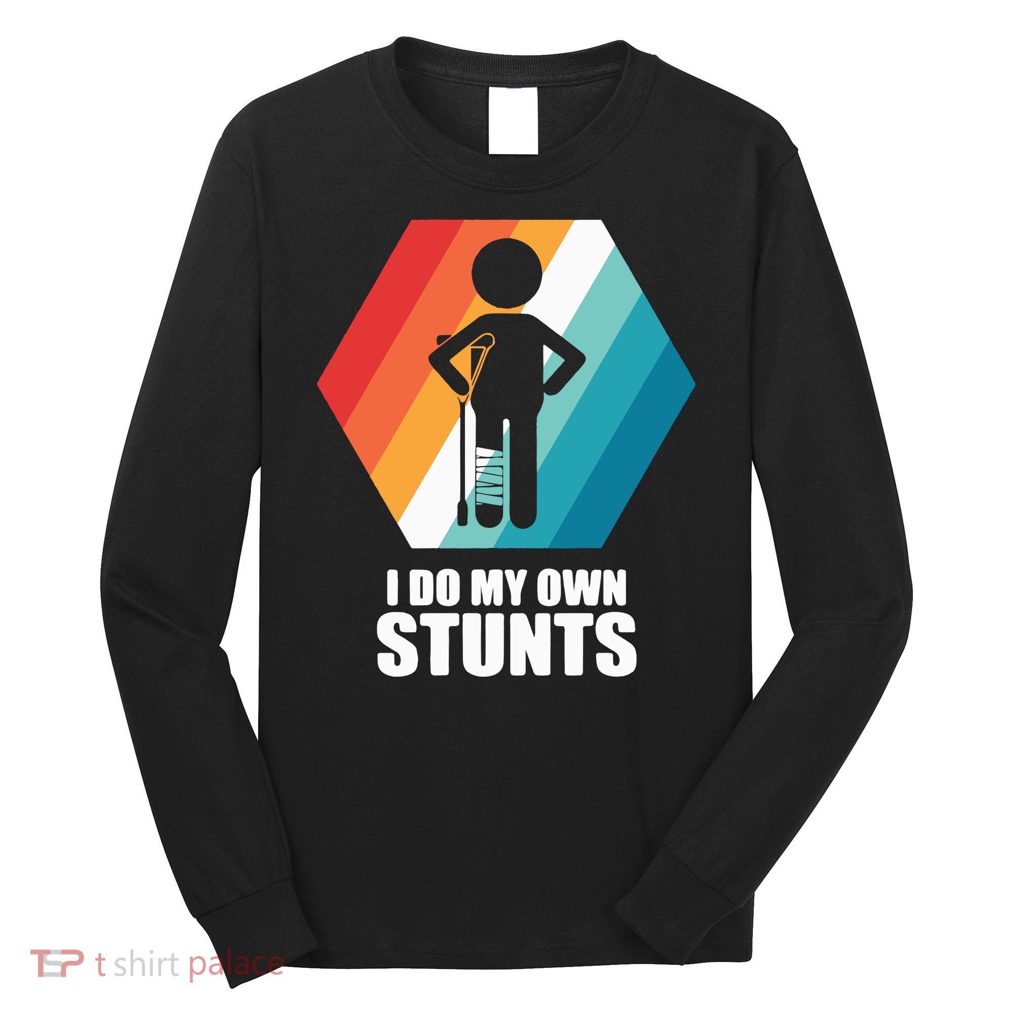 I Do My Own Stunts Funny Broken Leg Feet Injury Get Well Soon Long Sleeve Shirt