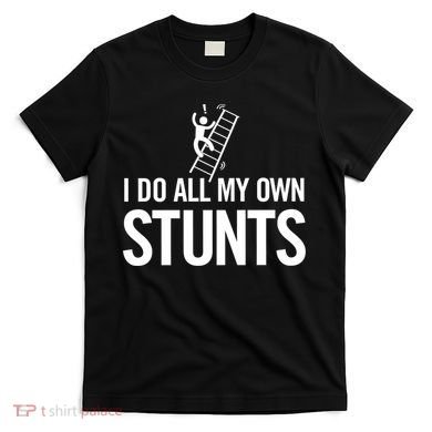 I Do My Own Stunts Ladder Fall Funny Gift T-Shirt