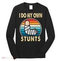I Do My Own Stunts Broken Arm Injury Get Well Soon Long Sleeve Shirt thumb 0