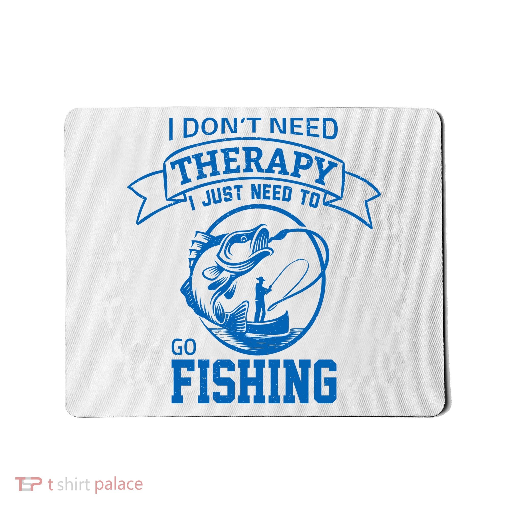 I Don't Need Therapy I Just Need To Go Fishing Mousepad