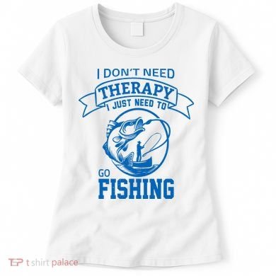 I Don't Need Therapy I Just Need To Go Fishing Women's T-Shirt