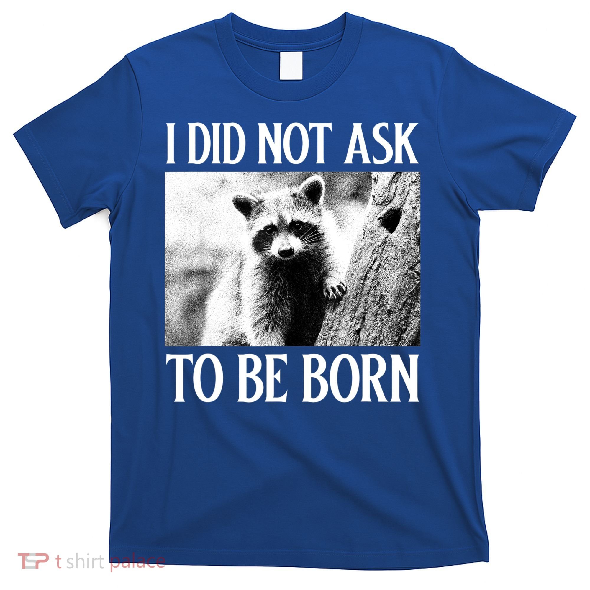 I Did Not Ask To Be Born Raccoon Lovers Garbage Trash Panda T-Shirt