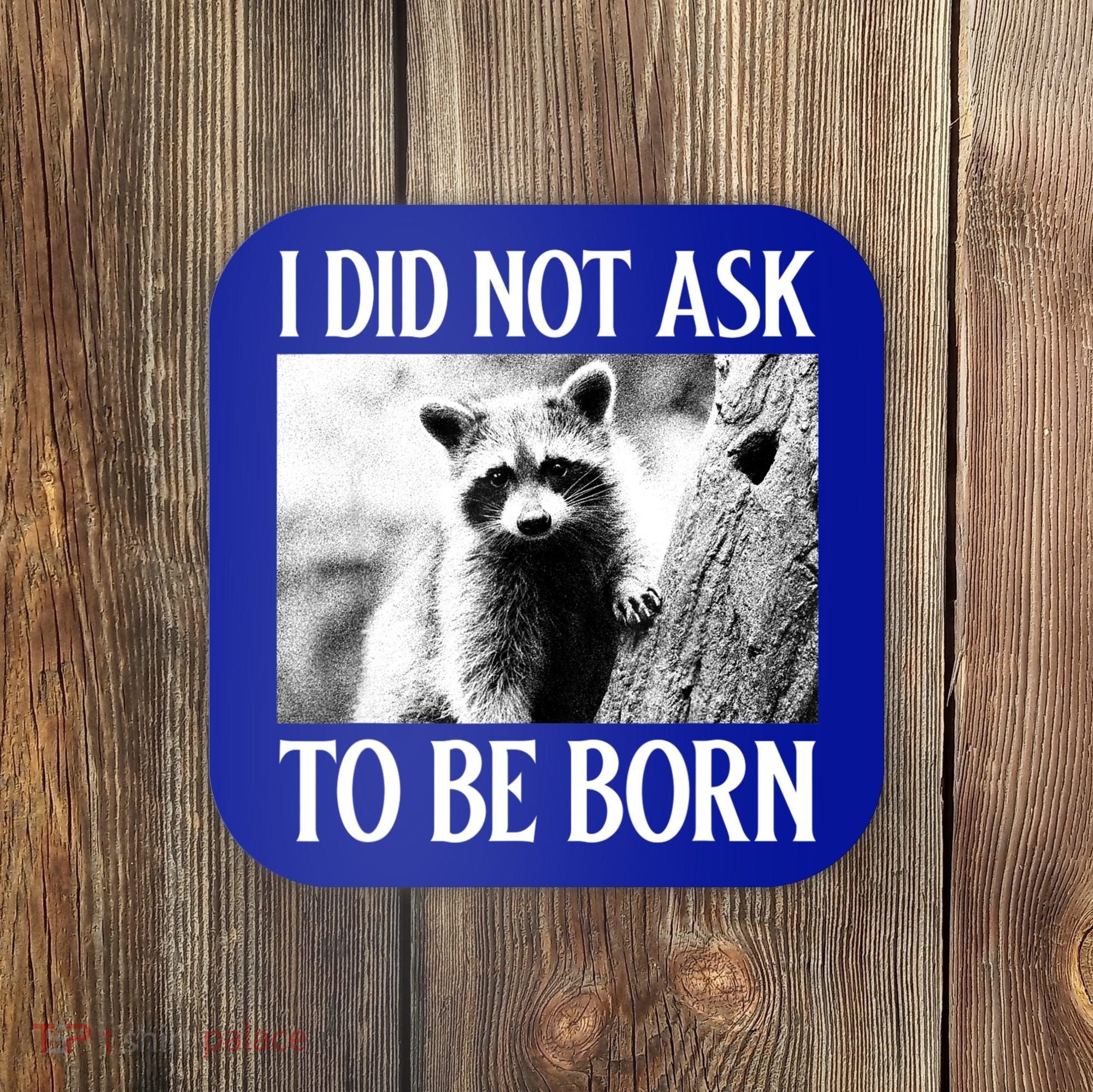I Did Not Ask To Be Born Raccoon Lovers Garbage Trash Panda Coaster