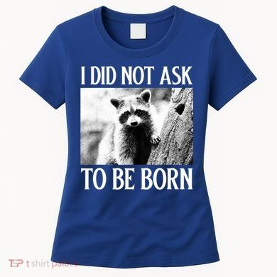 I Did Not Ask To Be Born Raccoon Lovers Garbage Trash Panda Women's T-Shirt
