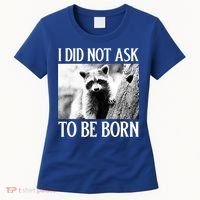 I Did Not Ask To Be Born Raccoon Lovers Garbage Trash Panda Women's T-Shirt thumb 0