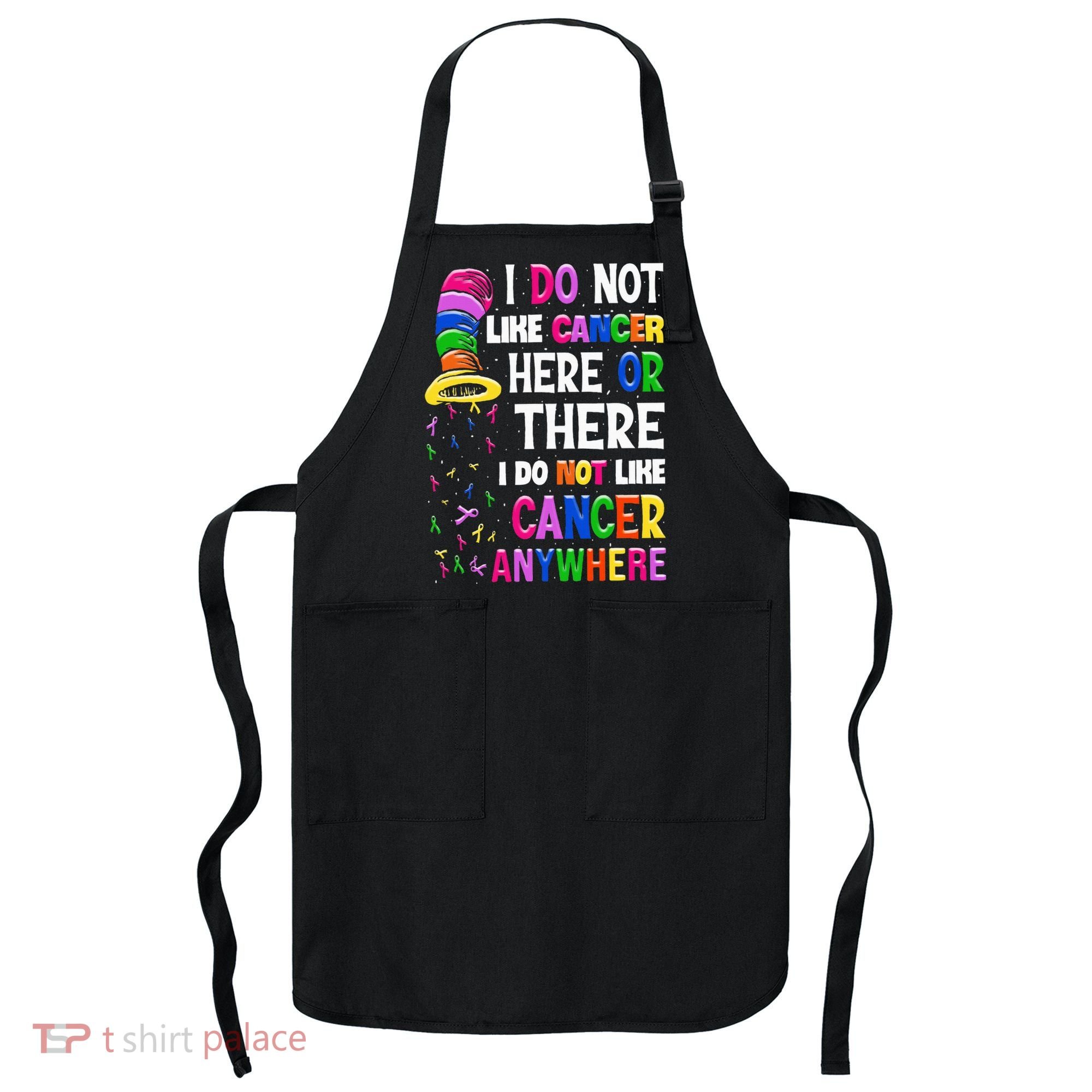 I Do Not Like Cancer Here Or There I Do Not Like Cancer Apron
