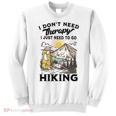 I DonT Need Therapy I Just Need To Go Hiking Sweatshirt