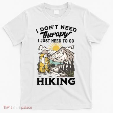 I DonT Need Therapy I Just Need To Go Hiking T-Shirt