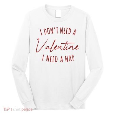 I Dont Need A Valentine I Need A Nap Funny Long Sleeve Shirt