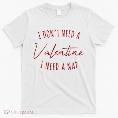 I Dont Need A Valentine I Need A Nap Funny T-Shirt