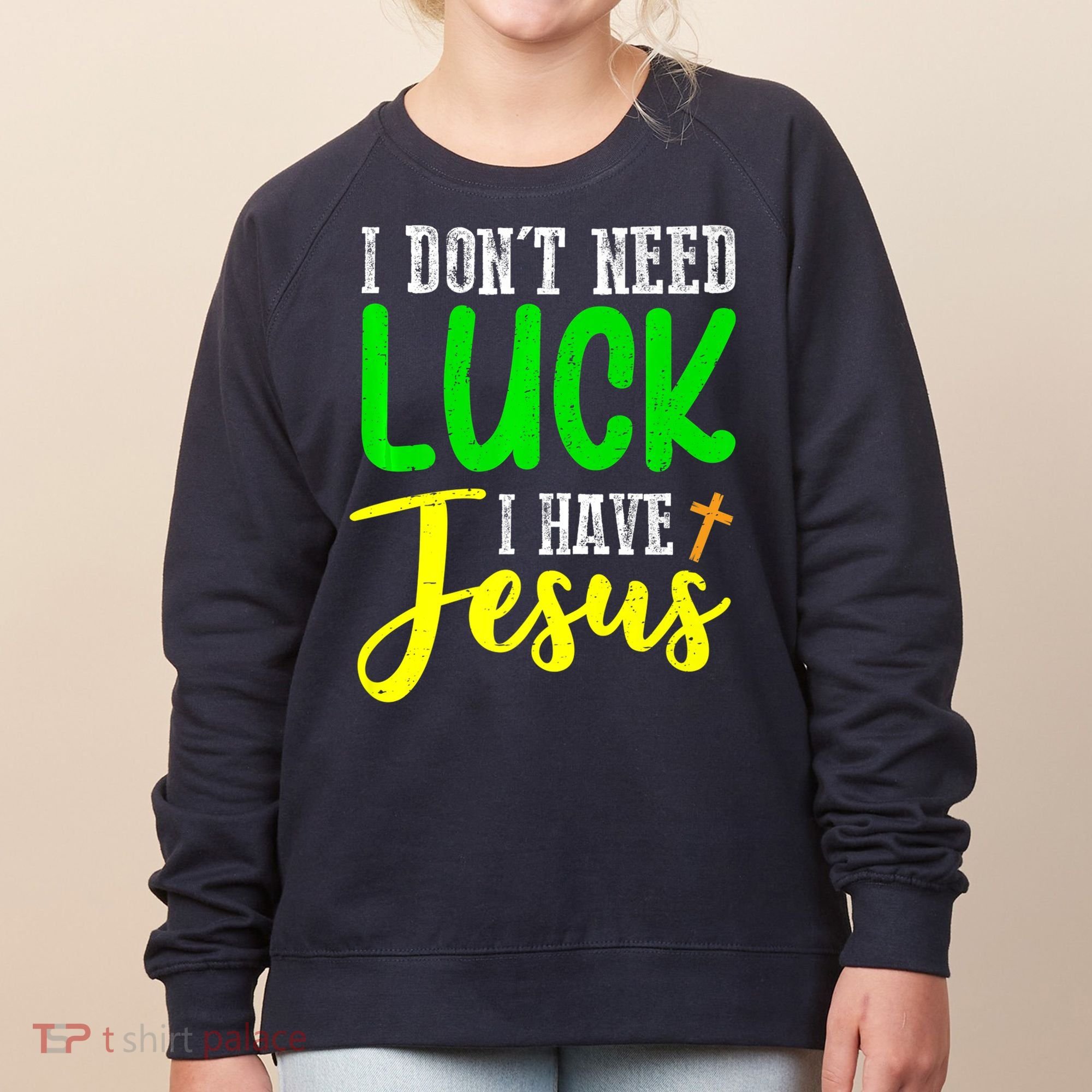 I Don't Need Luck I Have Jesus God St Patricks Day Christian Women's Sweatshirt