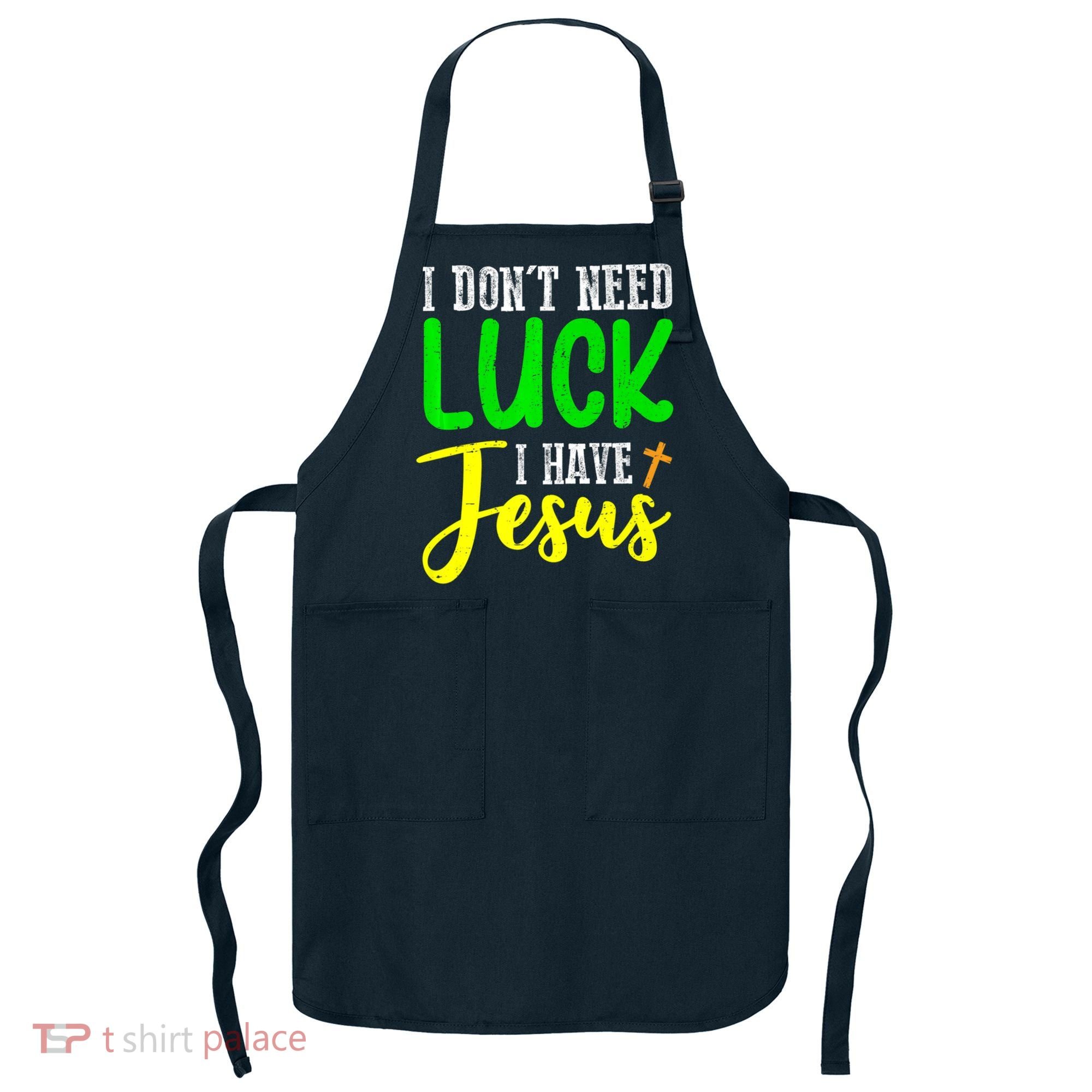 I Don't Need Luck I Have Jesus God St Patricks Day Christian Apron