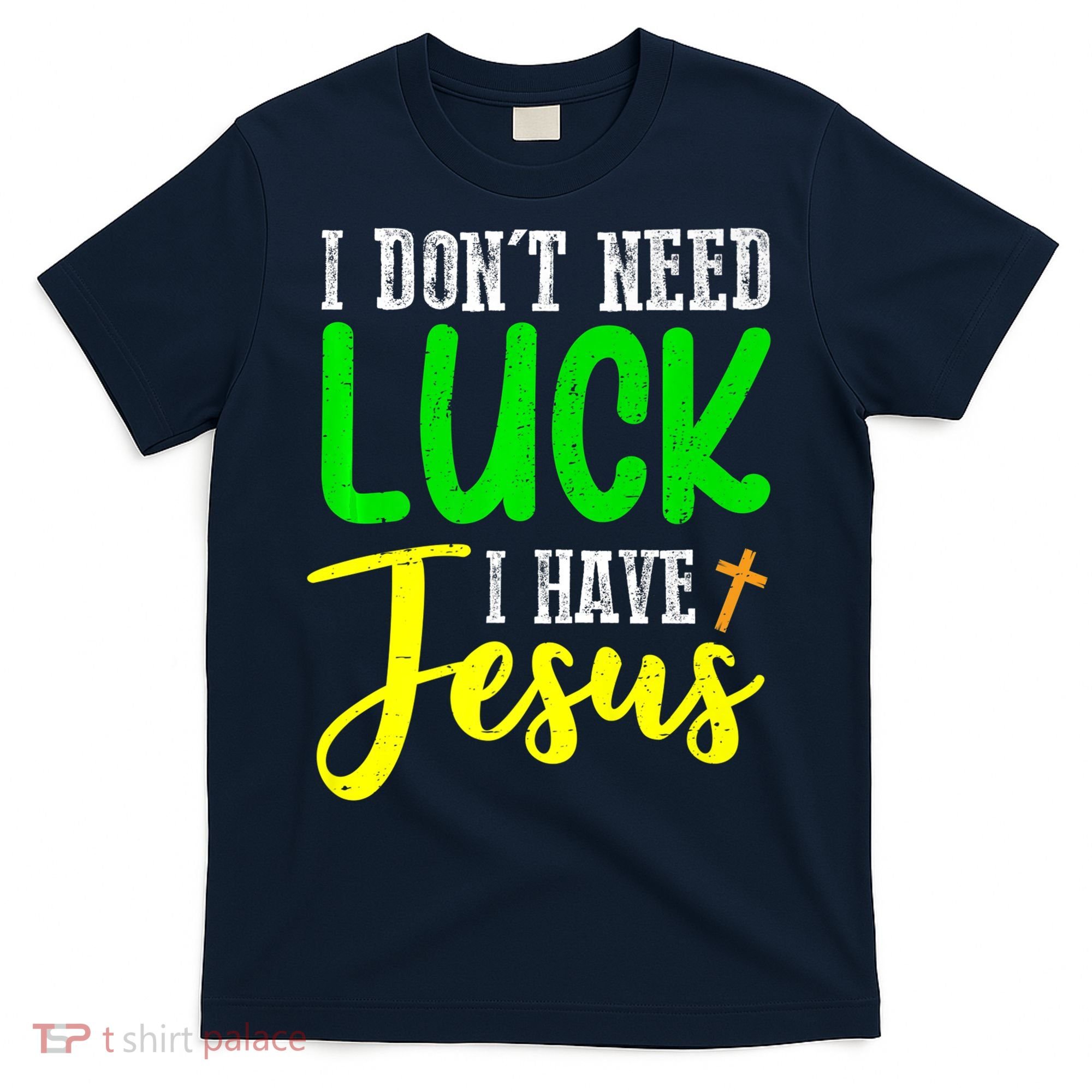 I Don't Need Luck I Have Jesus God St Patricks Day Christian T-Shirt