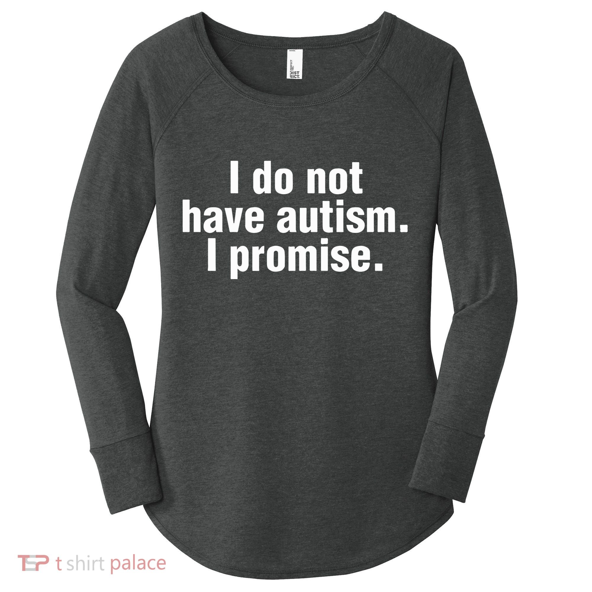 I Do Not Have Autism I Promise Women's Perfect Tri Tunic Long Sleeve Shirt