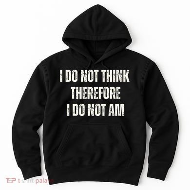 I Do Not Think Therefore I Do Not Am Hoodie