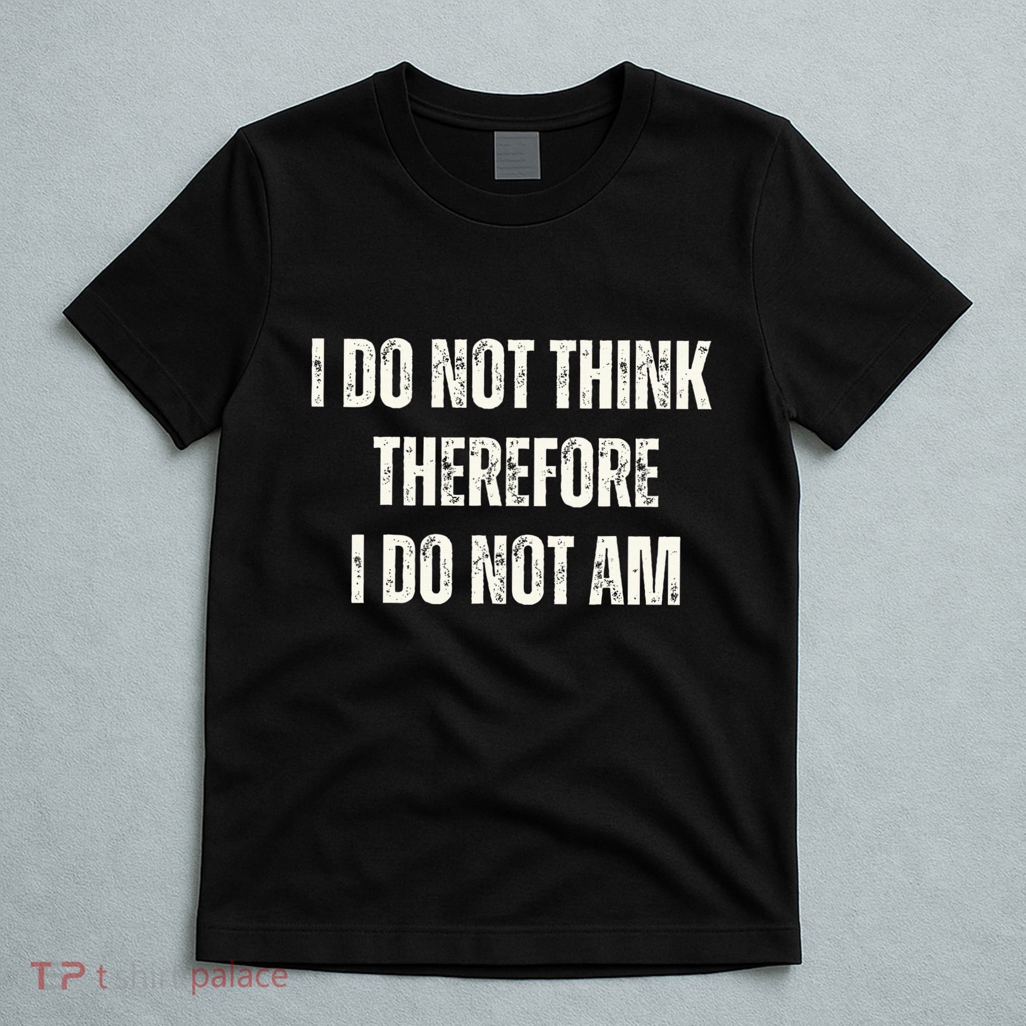I Do Not Think Therefore I Do Not Am T-Shirt