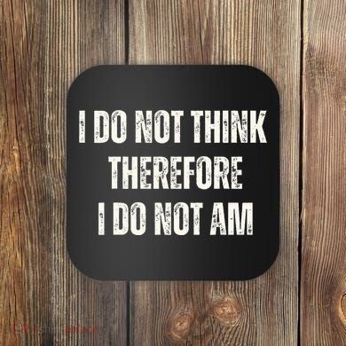 I Do Not Think Therefore I Do Not Am Coaster