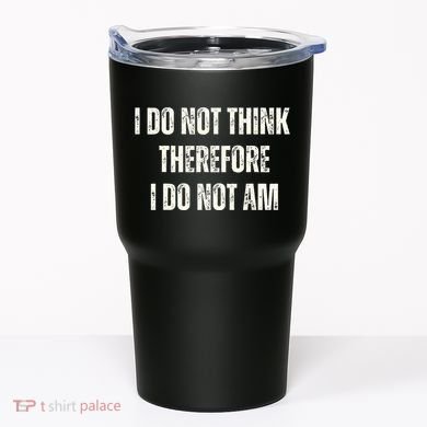 I Do Not Think Therefore I Do Not Am Tumbler
