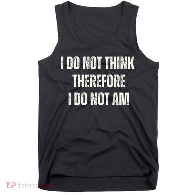 I Do Not Think Therefore I Do Not Am Tank Top