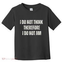 I Do Not Think Therefore I Do Not Am Toddler T-Shirt thumb 0