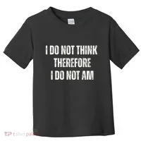 I Do Not Think Therefore I Do Not Am Toddler T-Shirt thumb 0