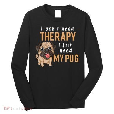 I Dont Need Therapy I Just Need My Pug Long Sleeve Shirt