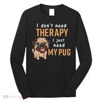I Dont Need Therapy I Just Need My Pug Long Sleeve Shirt thumb 0