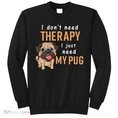 I Dont Need Therapy I Just Need My Pug Sweatshirt