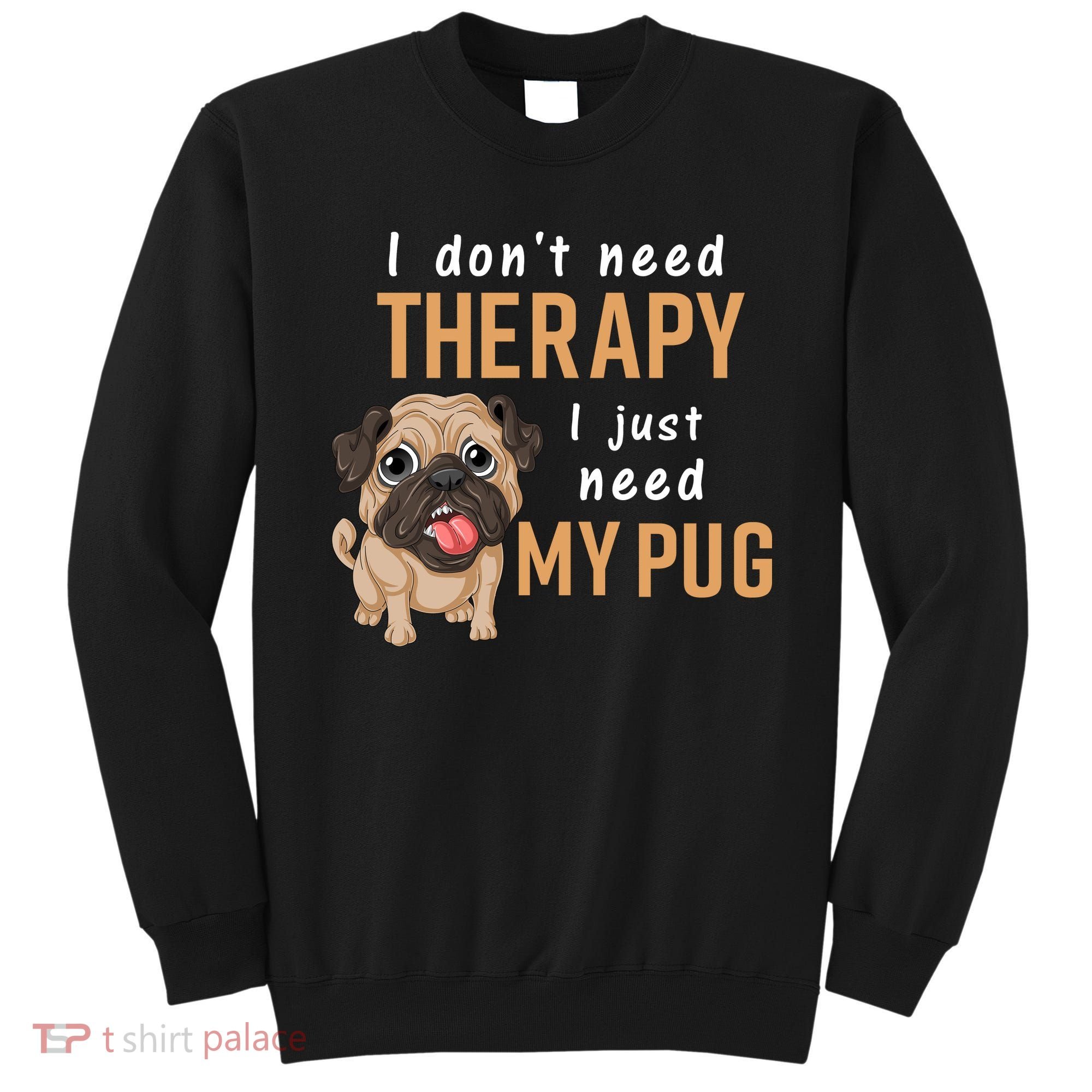 I Dont Need Therapy I Just Need My Pug Sweatshirt